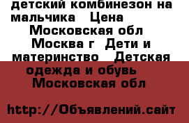 детский комбинезон на мальчика › Цена ­ 2 000 - Московская обл., Москва г. Дети и материнство » Детская одежда и обувь   . Московская обл.